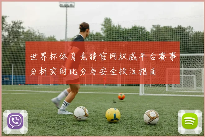 世界杯体育竞猜官网权威平台赛事分析实时比分与安全投注指南