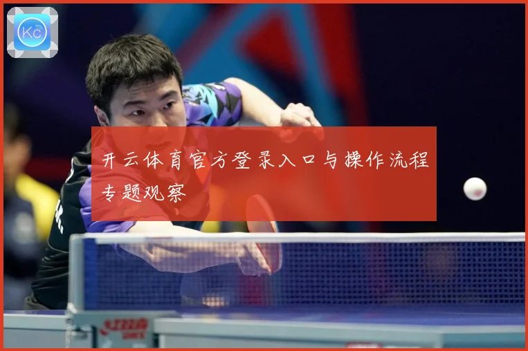 开云体育官方登录入口与操作流程专题观察