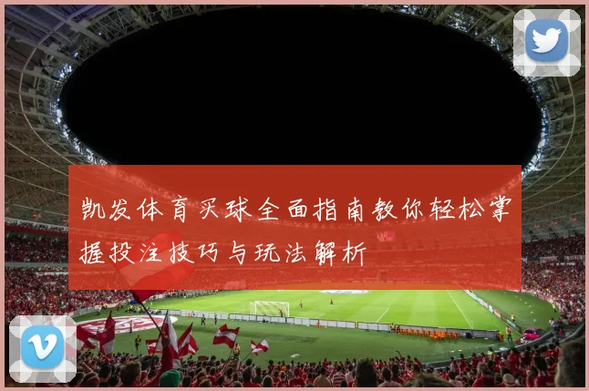 凯发体育买球全面指南教你轻松掌握投注技巧与玩法解析