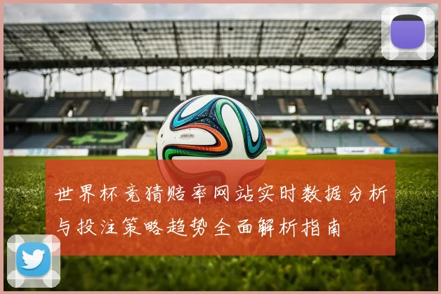世界杯竞猜赔率网站实时数据分析与投注策略趋势全面解析指南