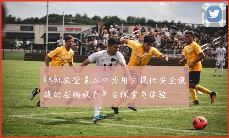 K8凯发登录入口为用户提供安全便捷的在线娱乐平台探索与体验