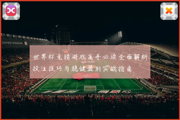 世界杯竞猜游戏高手必读全面解析投注技巧与稳健盈利实战指南