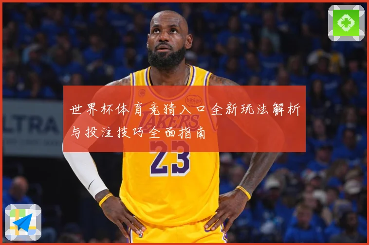 世界杯体育竞猜入口全新玩法解析与投注技巧全面指南