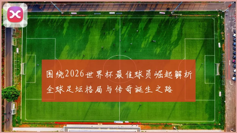 围绕2026世界杯最佳球员崛起解析全球足坛格局与传奇诞生之路