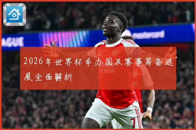 2026年世界杯举办国及赛事筹备进展全面解析