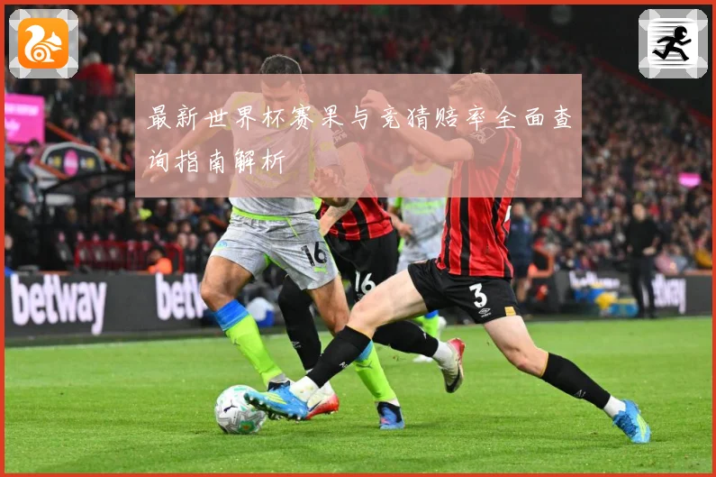 最新世界杯赛果与竞猜赔率全面查询指南解析