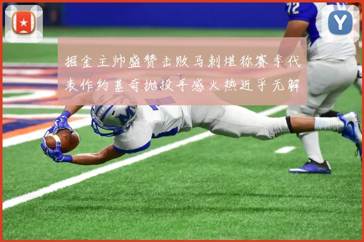 掘金主帅盛赞击败马刺堪称赛季代表作约基奇抛投手感火热近乎无解