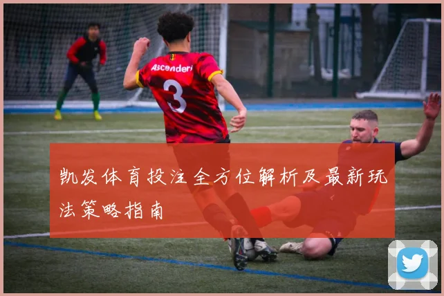 凯发体育投注全方位解析及最新玩法策略指南