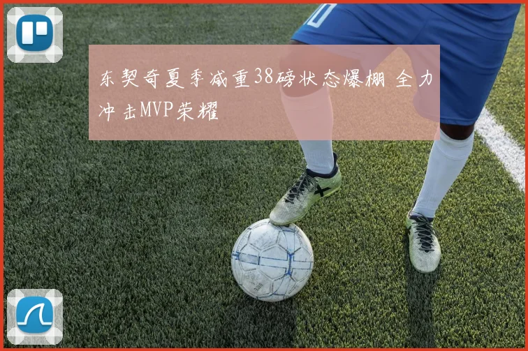 东契奇夏季减重38磅状态爆棚 全力冲击MVP荣耀