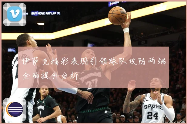伊萨克精彩表现引领球队攻防两端全面提升分析
