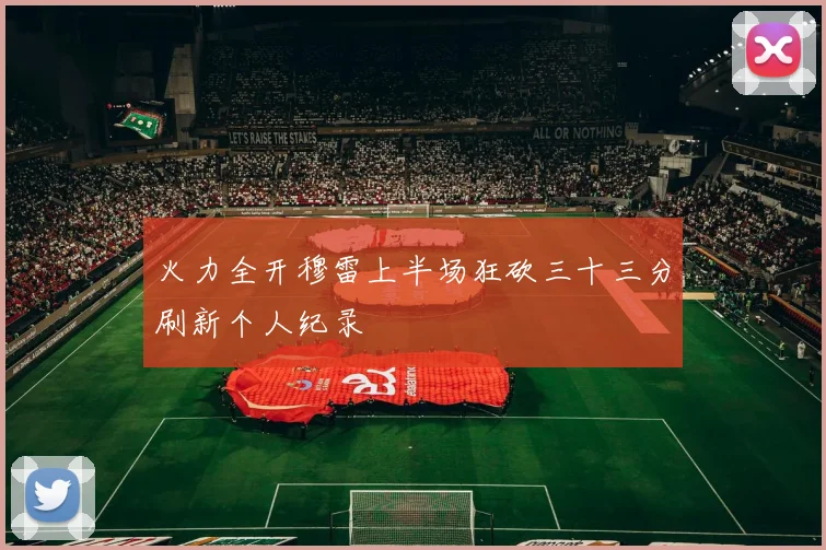 火力全开穆雷上半场狂砍三十三分刷新个人纪录