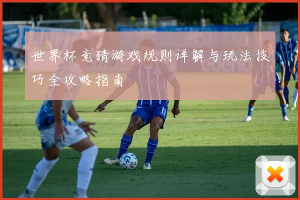 世界杯竞猜游戏规则详解与玩法技巧全攻略指南