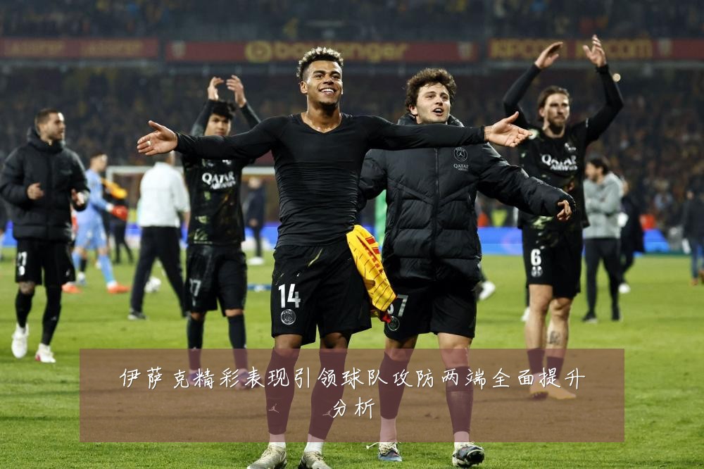 伊萨克精彩表现引领球队攻防两端全面提升分析