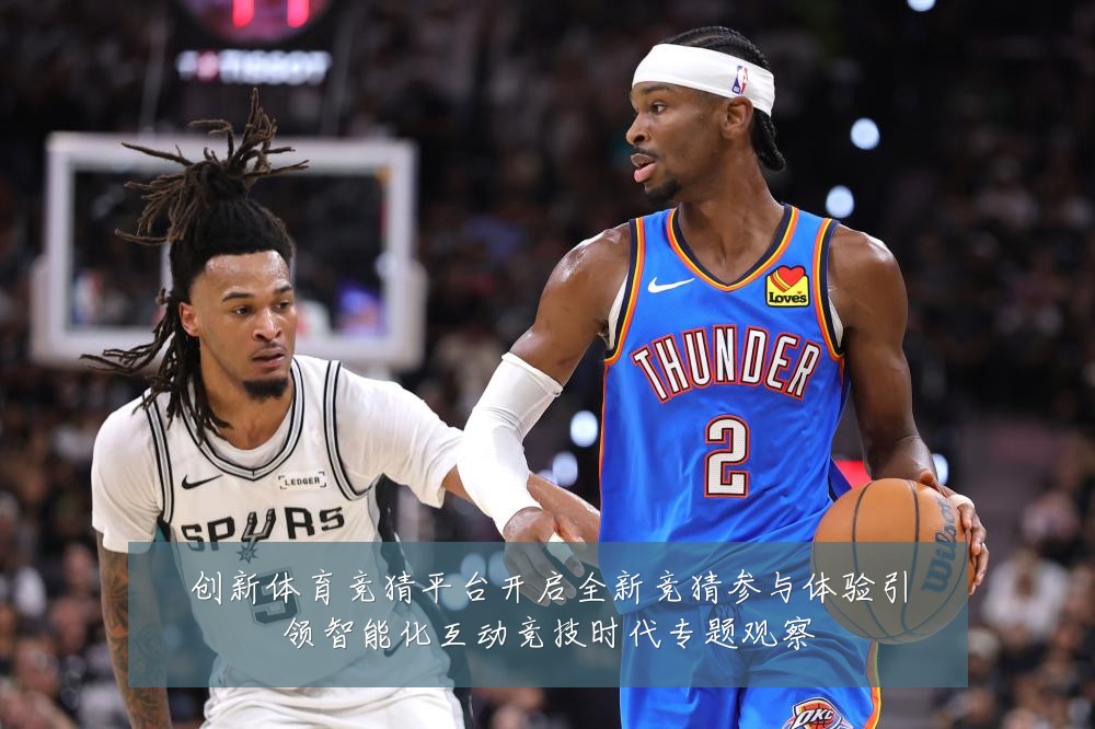 创新体育竞猜平台开启全新竞猜参与体验引领智能化互动竞技时代专题观察