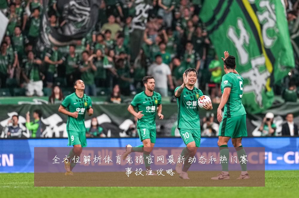 全方位解析体育竞猜官网最新动态和热门赛事投注攻略