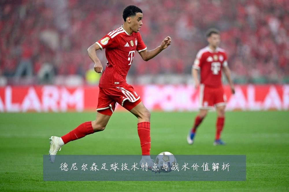 德尼尔森足球技术特点与战术价值解析