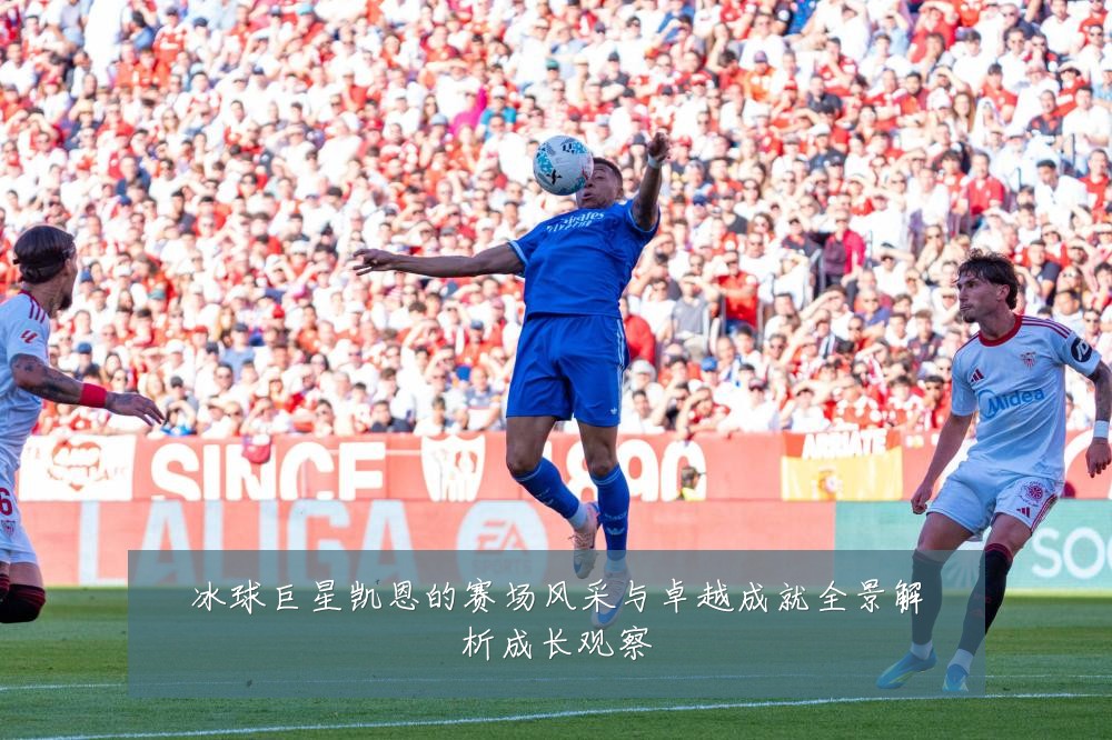 冰球巨星凯恩的赛场风采与卓越成就全景解析成长观察