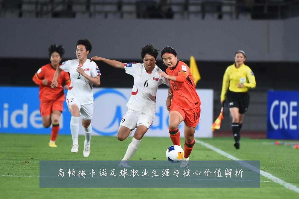 乌帕梅卡诺足球职业生涯与核心价值解析